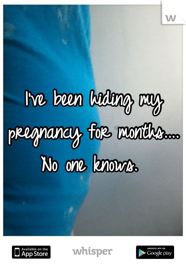 I've been hiding my pregnancy for months.... No one knows. 