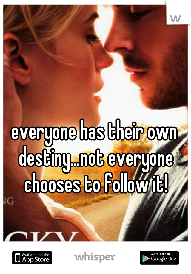 everyone has their own destiny...not everyone chooses to follow it!