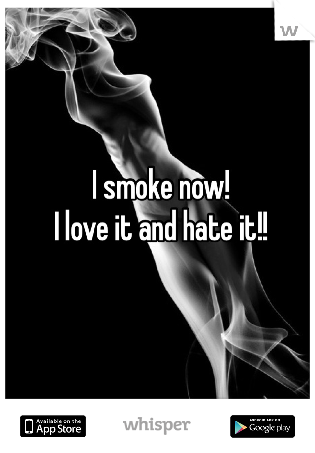 I smoke now! 
I love it and hate it!!