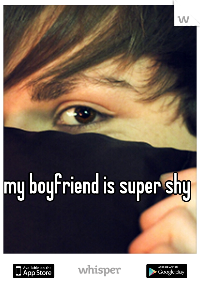my boyfriend is super shy