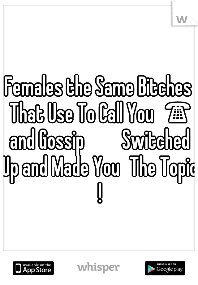 Females the Same Bitches That Use To Call You📞☎ and Gossip 🙊🙉💭 Switched Up and Made You🙋The Topic !