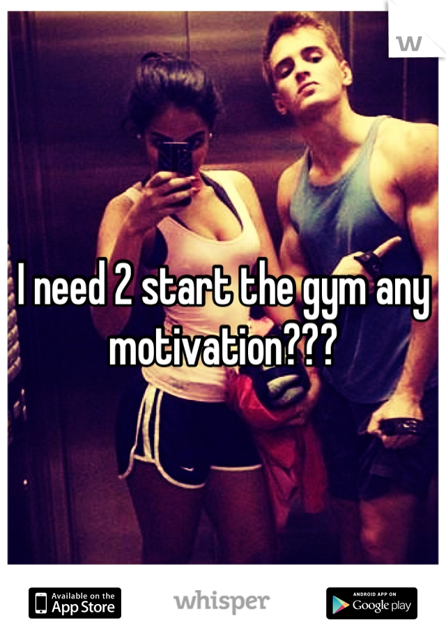 I need 2 start the gym any motivation???