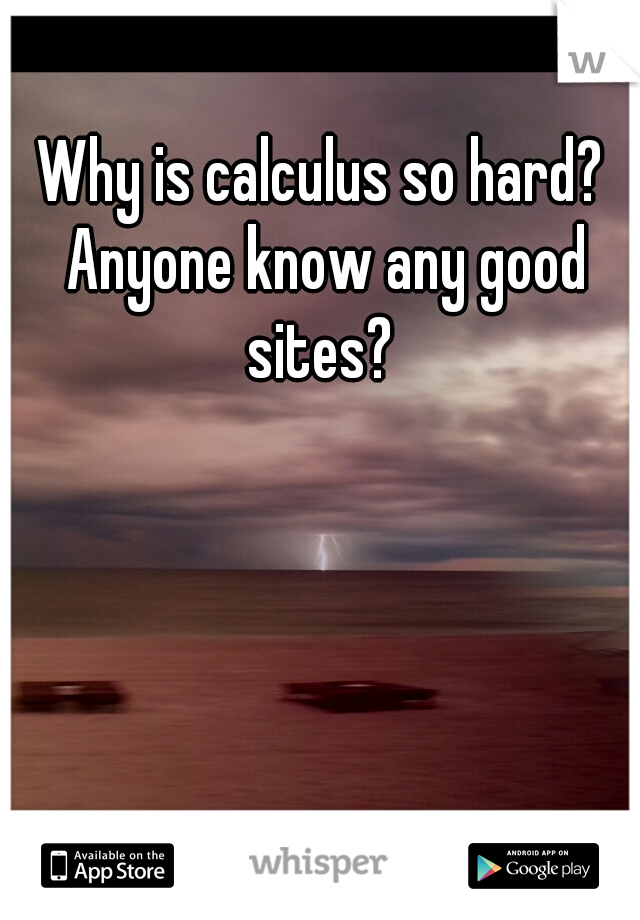 Why is calculus so hard? Anyone know any good sites? 