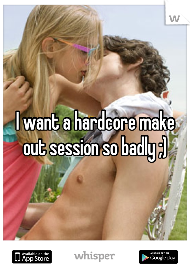 I want a hardcore make out session so badly ;)