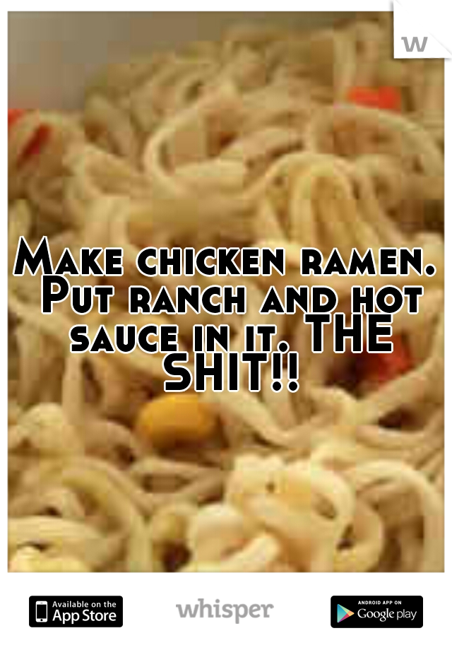 Make chicken ramen. Put ranch and hot sauce in it. THE SHIT!!