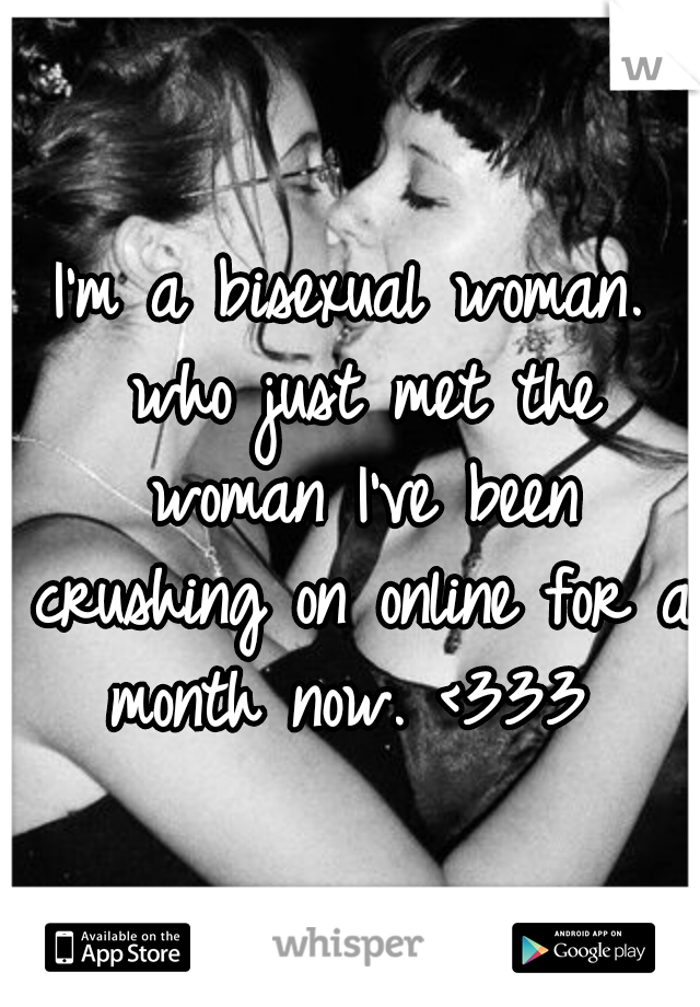 I'm a bisexual woman. who just met the woman I've been crushing on online for a month now. <333 