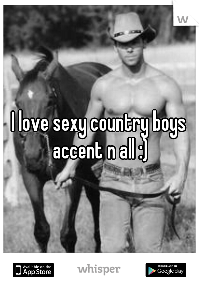 I love sexy country boys accent n all :)