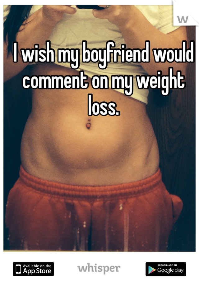 I wish my boyfriend would comment on my weight loss.