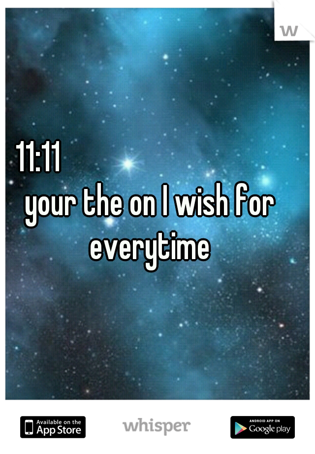                                                    11:11 

                                your the on I wish for everytime