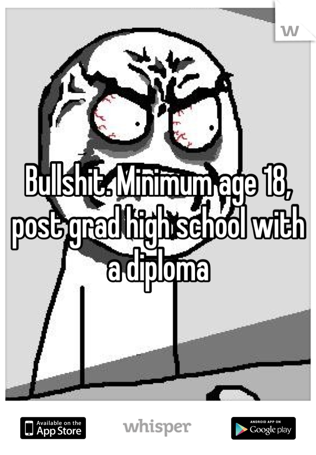 Bullshit. Minimum age 18, post grad high school with a diploma