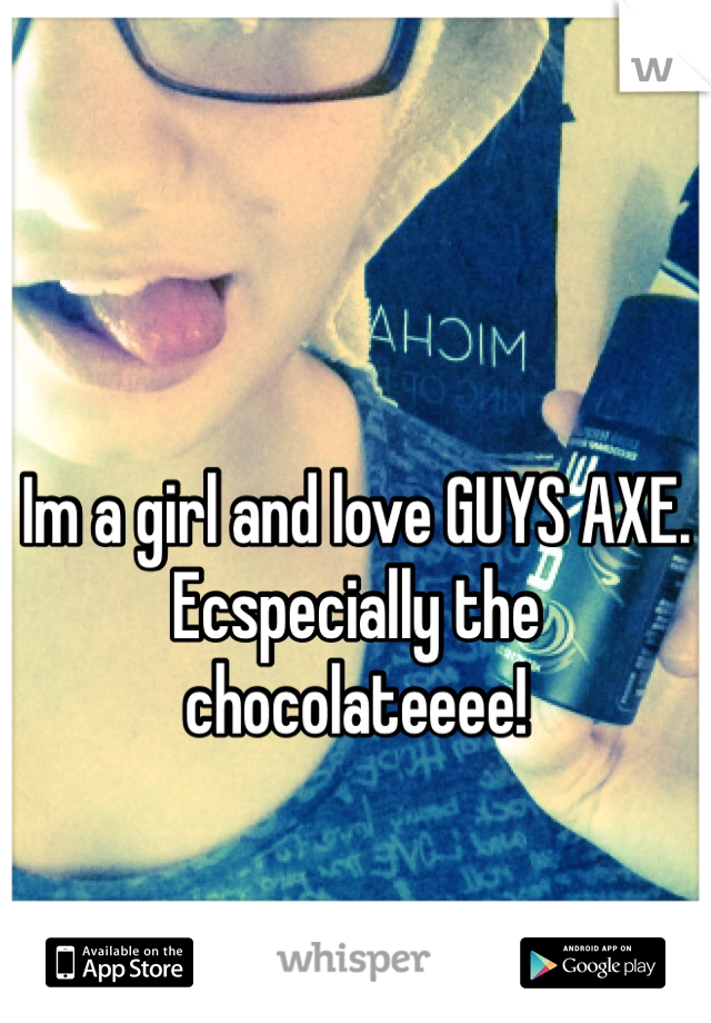 Im a girl and love GUYS AXE. Ecspecially the chocolateeee!