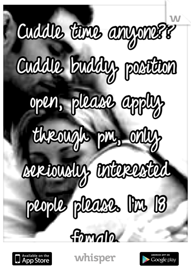Cuddle time anyone?? 
Cuddle buddy position open, please apply through pm, only seriously interested people please. I'm 18 female. 