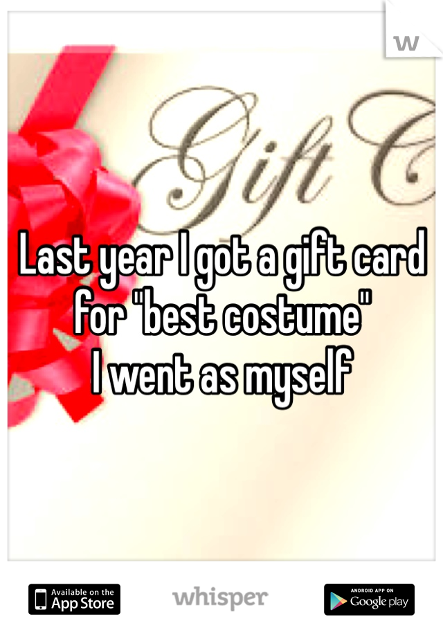 Last year I got a gift card for "best costume" 
I went as myself 