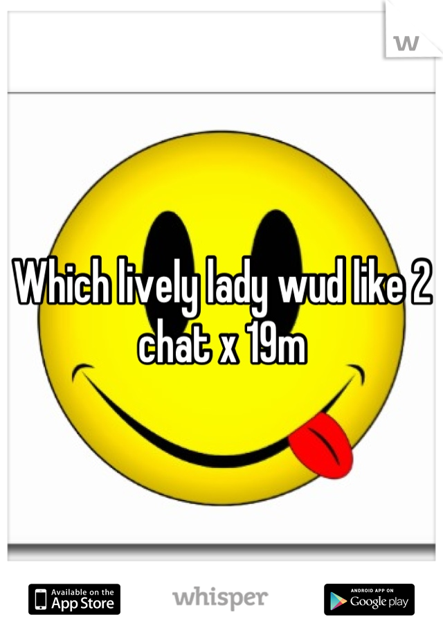 Which lively lady wud like 2 chat x 19m