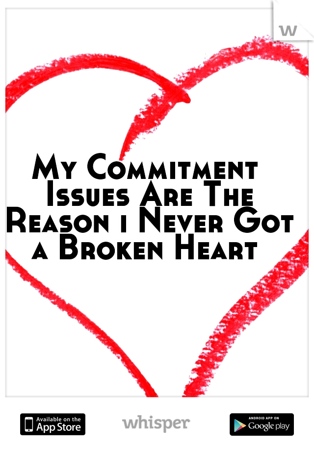 My Commitment Issues Are The Reason i Never Got a Broken Heart 
