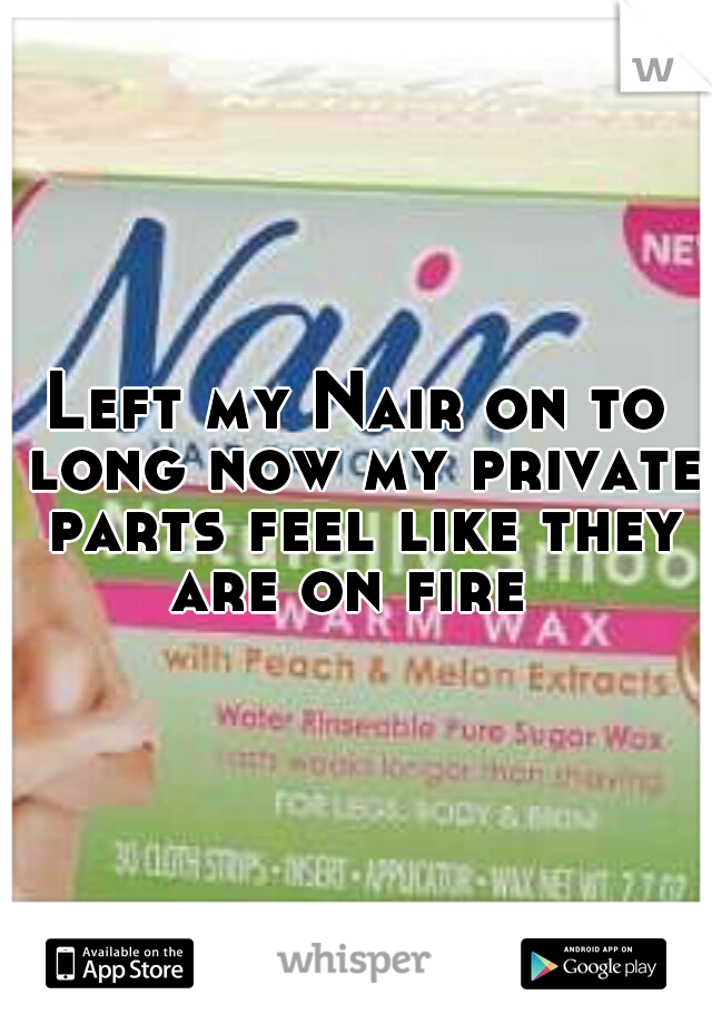 Left my Nair on to long now my private parts feel like they are on fire

