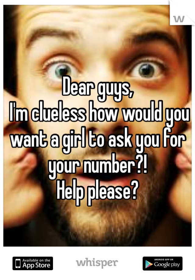 Dear guys,
 I'm clueless how would you want a girl to ask you for your number?!
Help please?