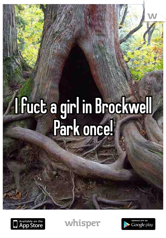 I fuct a girl in Brockwell Park once!