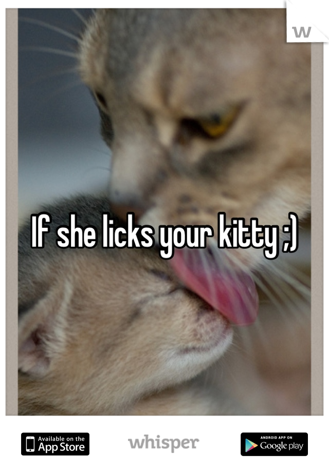 If she licks your kitty ;)