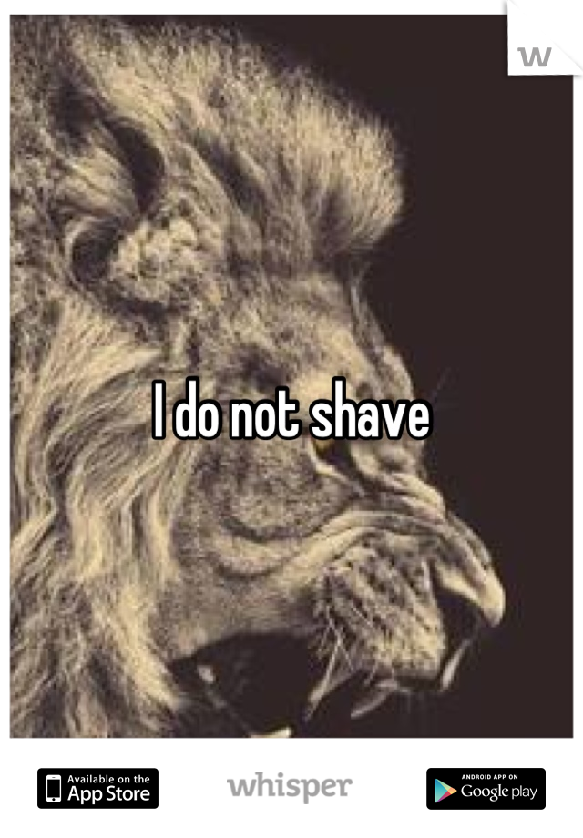 I do not shave