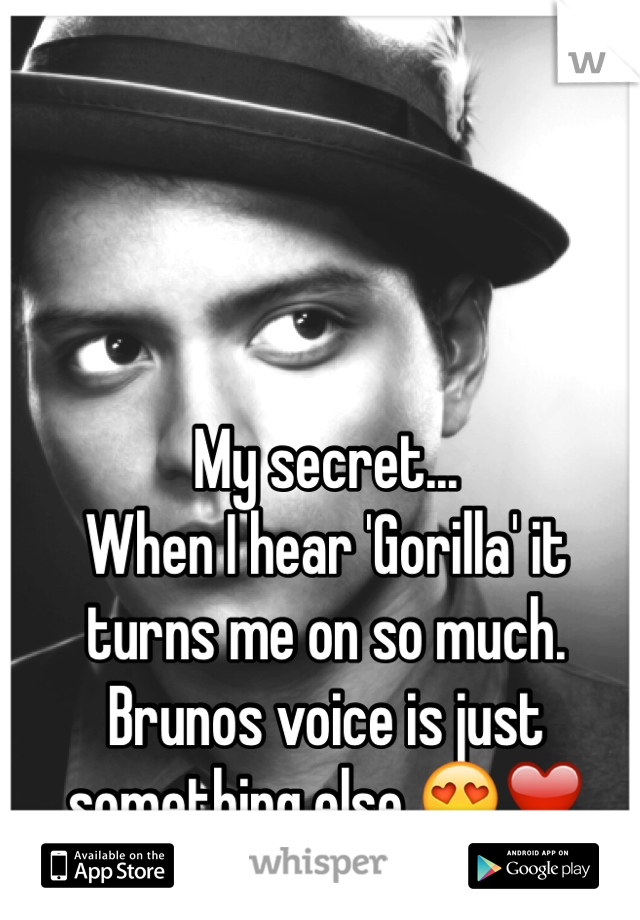 My secret...
When I hear 'Gorilla' it turns me on so much. 
Brunos voice is just something else 😍❤️