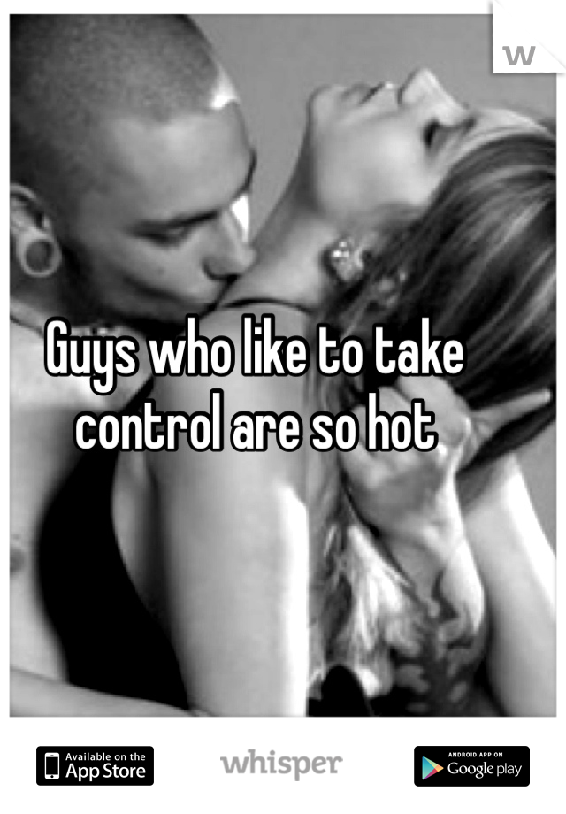 Guys who like to take control are so hot