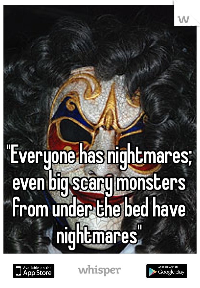 "Everyone has nightmares; even big scary monsters from under the bed have nightmares"