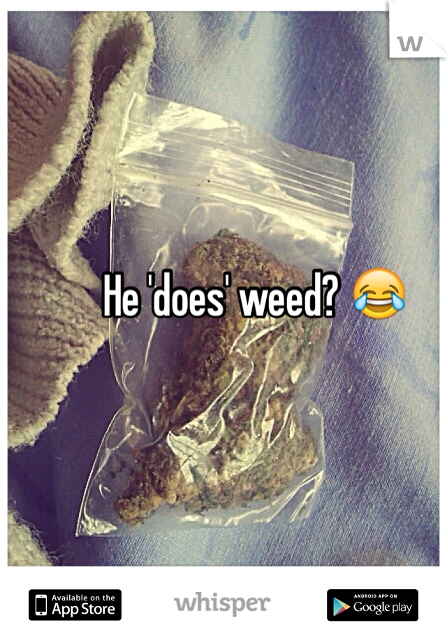 He 'does' weed? 😂