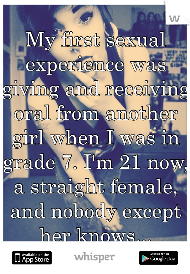 My first sexual experience was giving and receiving oral from another girl when I was in grade 7. I'm 21 now, a straight female, and nobody except her knows...