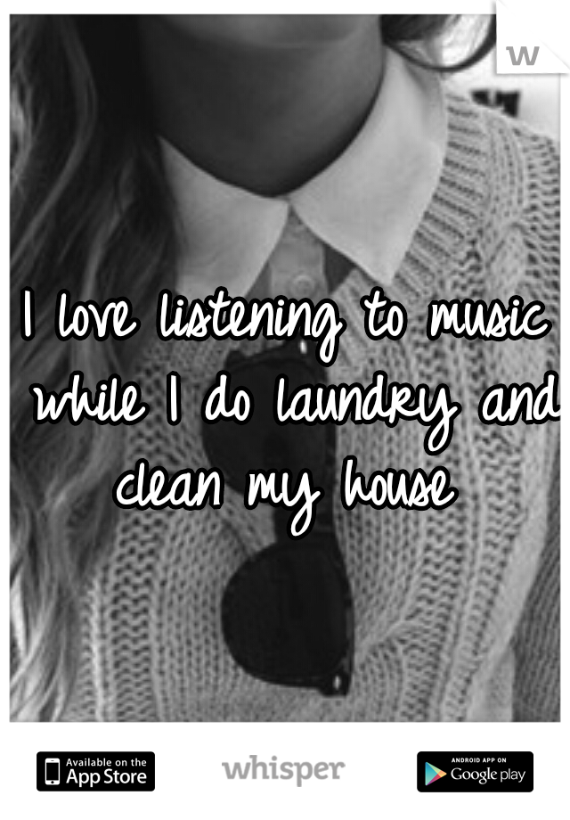 I love listening to music while I do laundry and clean my house 