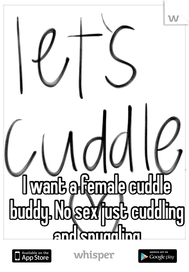 I want a female cuddle buddy. No sex just cuddling and snuggling 