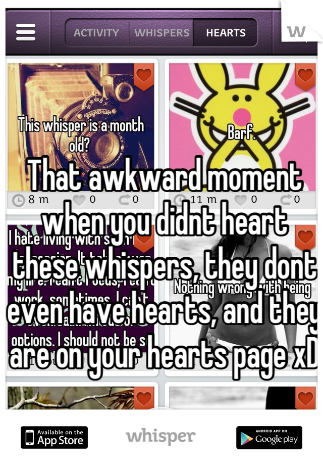 That awkward moment when you didnt heart these whispers, they dont even have hearts, and they are on your hearts page xD 

(top two)