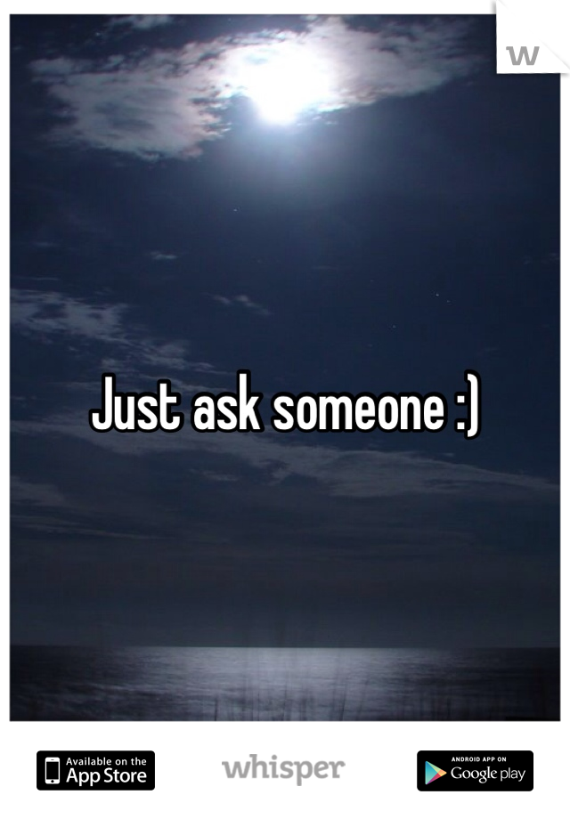 Just ask someone :)