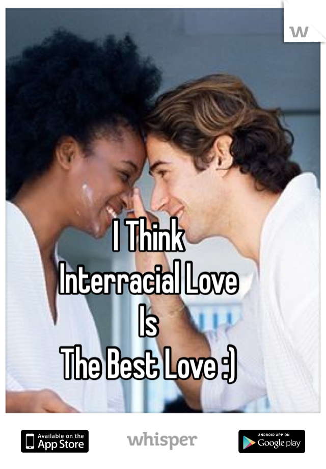 I Think
Interracial Love
Is
The Best Love :)