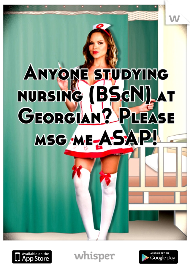 Anyone studying nursing (BScN) at Georgian? Please msg me ASAP!
