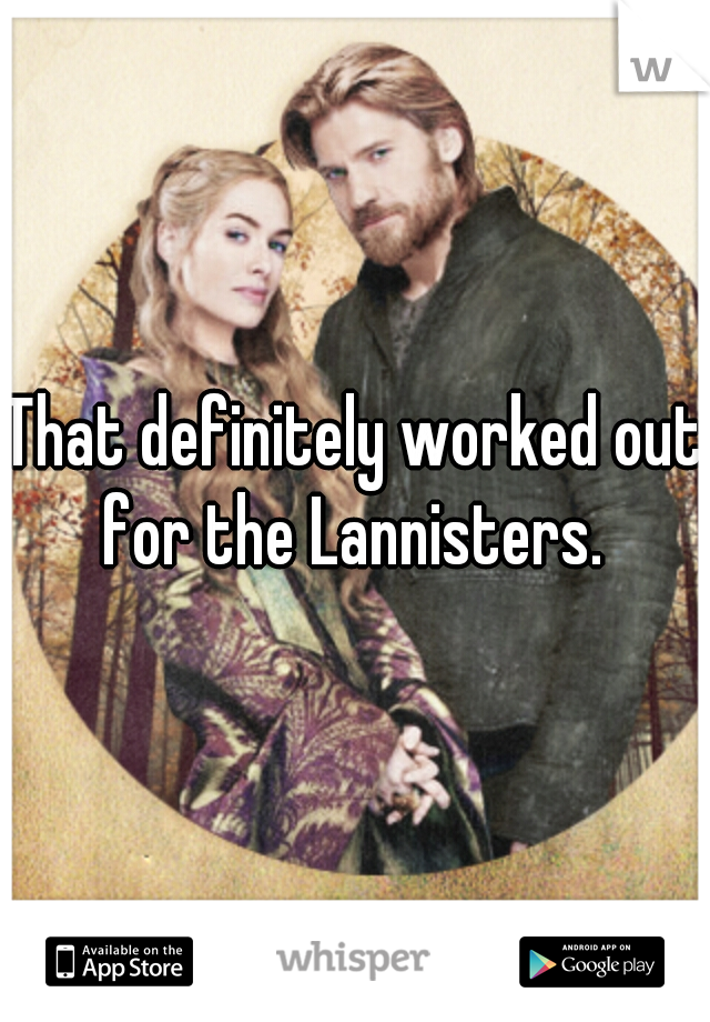That definitely worked out for the Lannisters. 