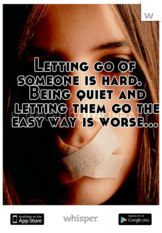 Letting go of someone is hard.

 Being quiet and letting them go the easy way is worse... 