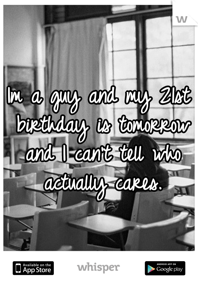 Im a guy and my 21st birthday is tomorrow and I can't tell who actually cares.