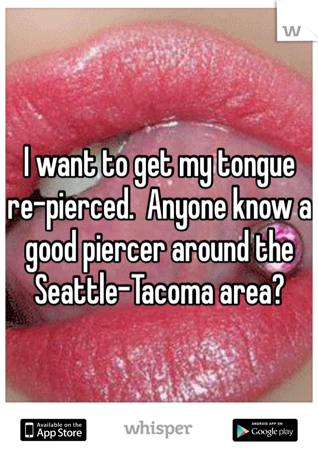 I want to get my tongue re-pierced.  Anyone know a good piercer around the Seattle-Tacoma area? 
