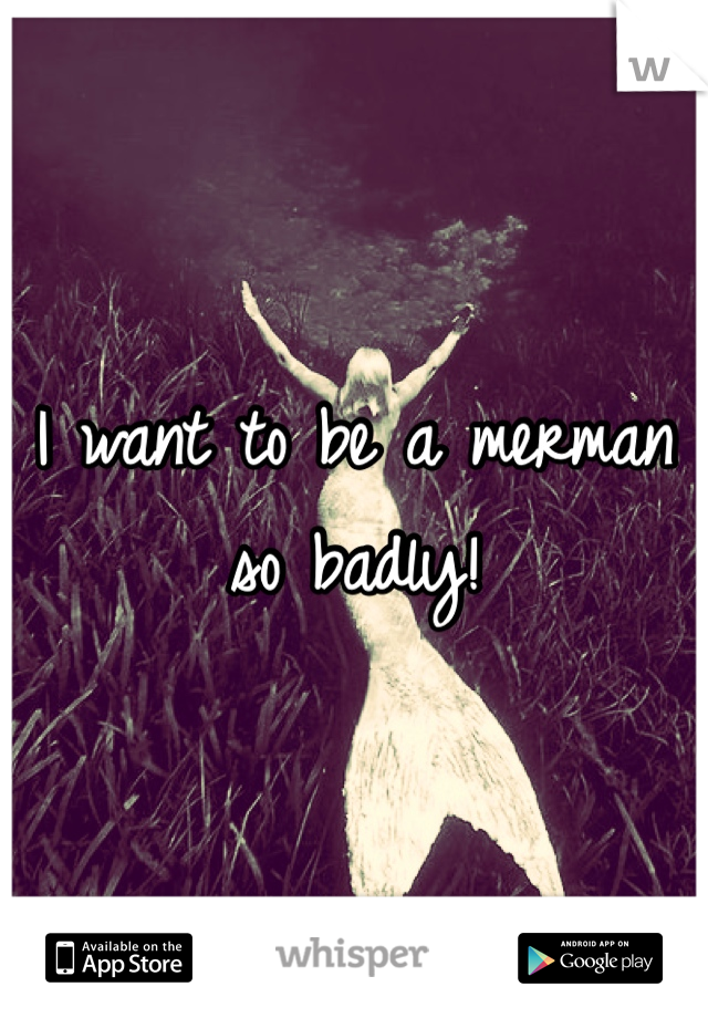 I want to be a merman so badly!
