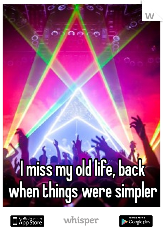 I miss my old life, back when things were simpler