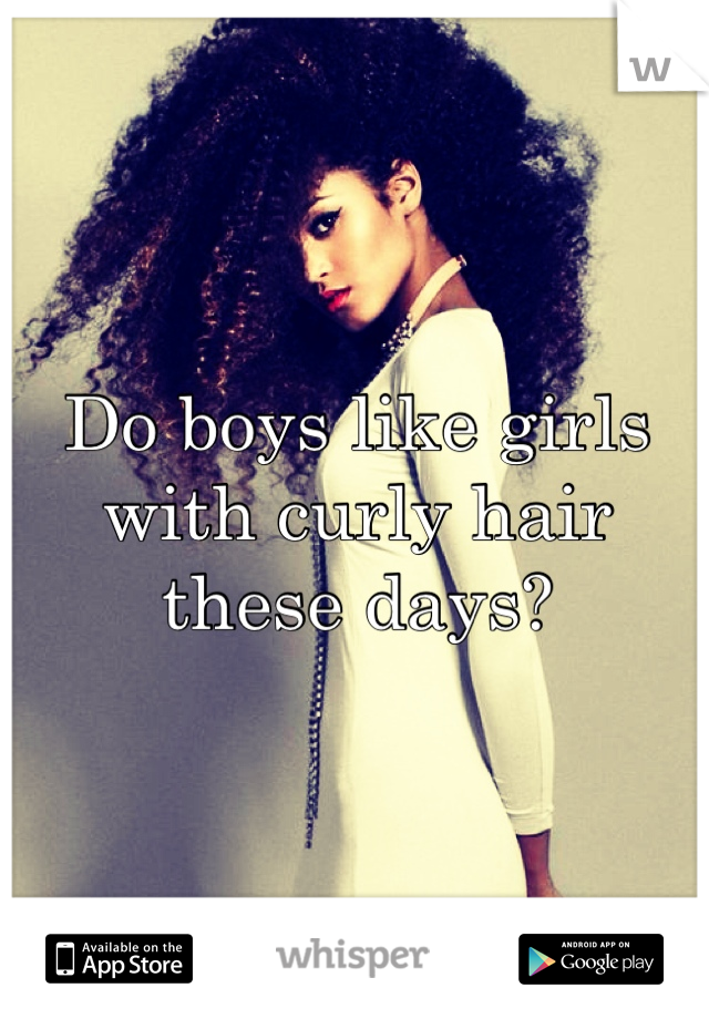 Do boys like girls with curly hair these days? 