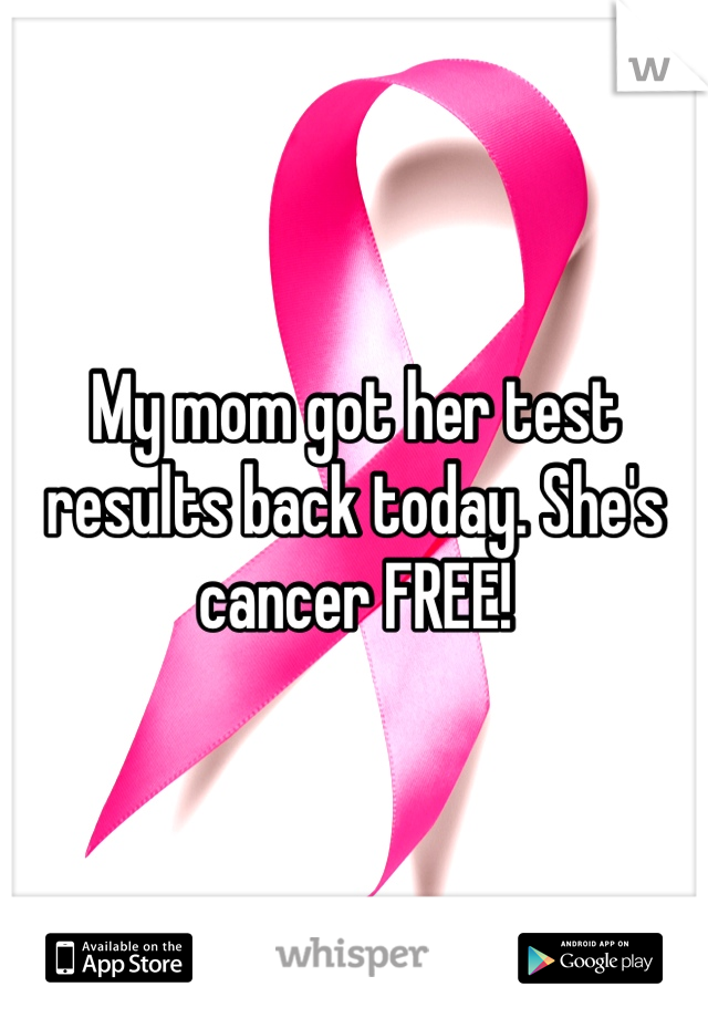 My mom got her test results back today. She's cancer FREE! 