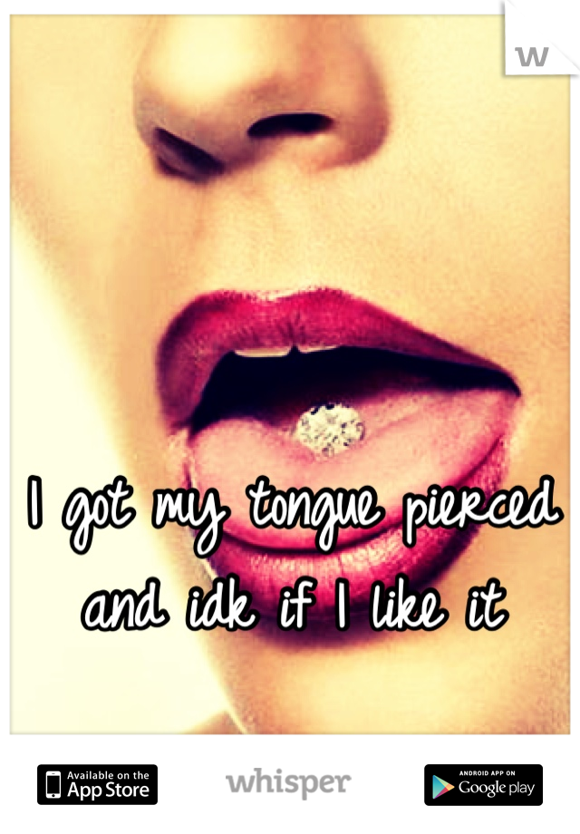 I got my tongue pierced and idk if I like it
