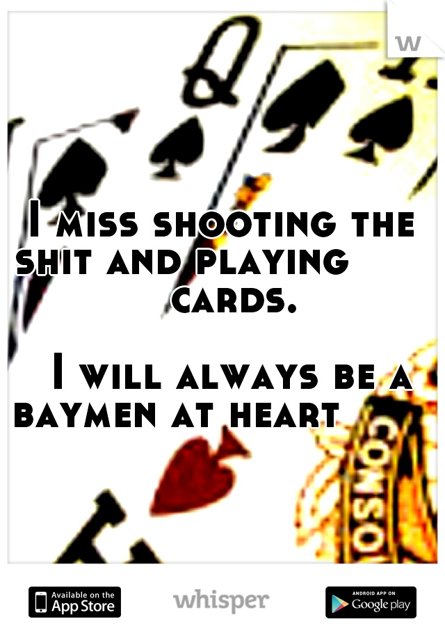 I miss shooting the shit and playing              cards.      




















I will always be a baymen at heart





