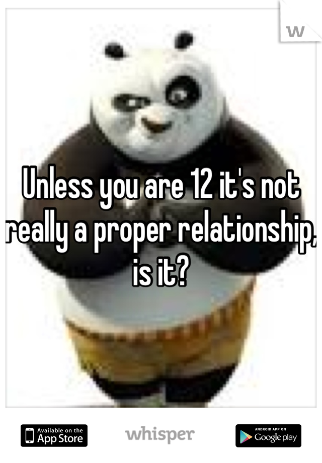Unless you are 12 it's not really a proper relationship, is it?