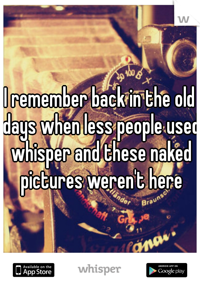 I remember back in the old days when less people used whisper and these naked pictures weren't here