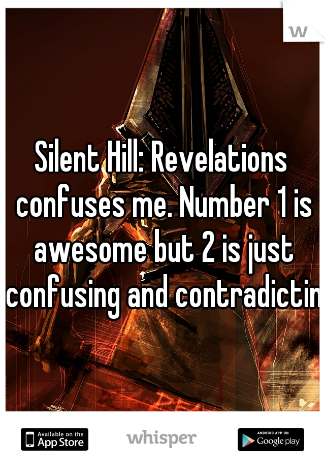 Silent Hill: Revelations confuses me. Number 1 is awesome but 2 is just confusing and contradicting