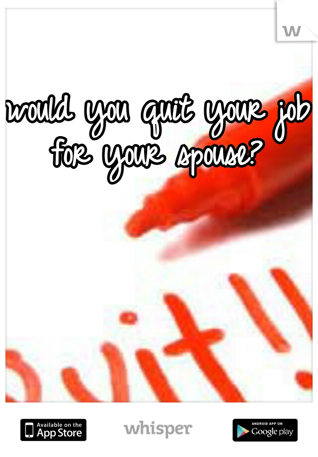 would you quit your job for your spouse? 