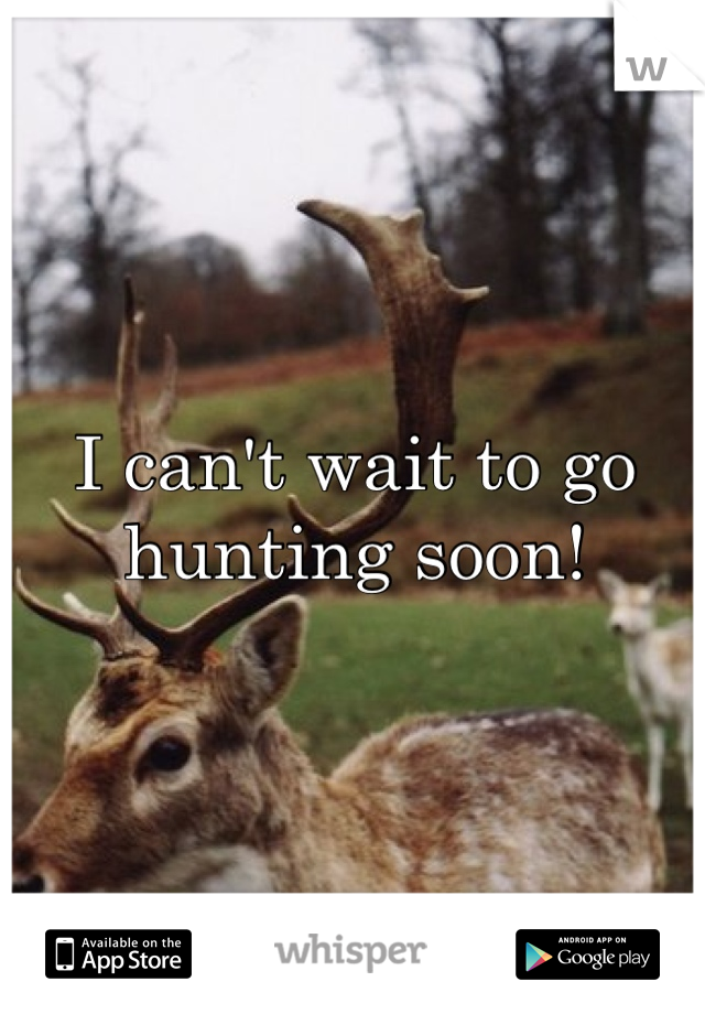 I can't wait to go hunting soon! 